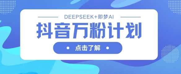 抖音万粉计划，利用DeepSeek 即梦AI生成视频，快速涨到万粉