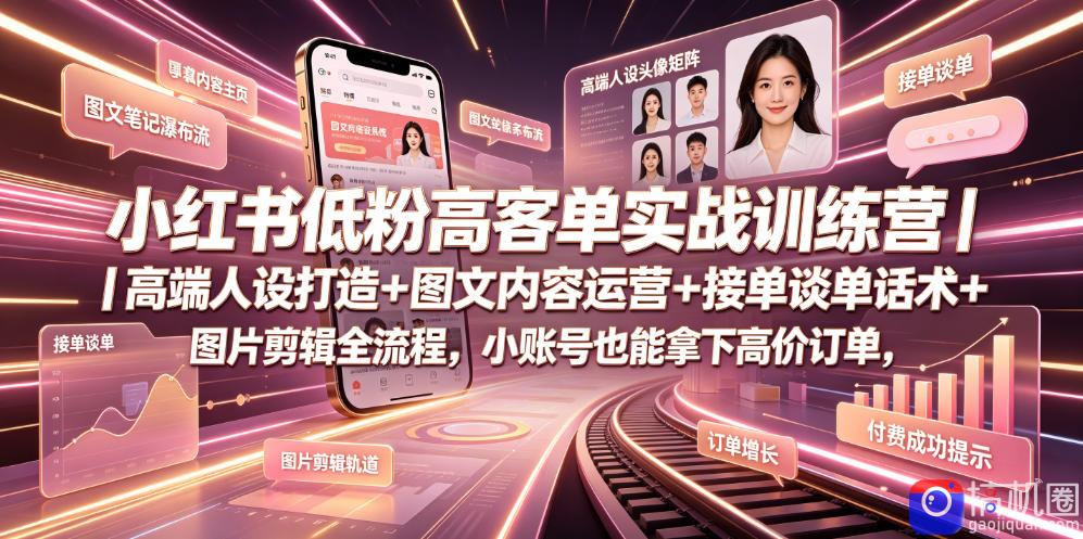 小红书低粉高客单实战训练营｜高端人设打造 图文内容运营 接单谈单话术 图片剪辑全流程，小账号也能拿下高价订单
