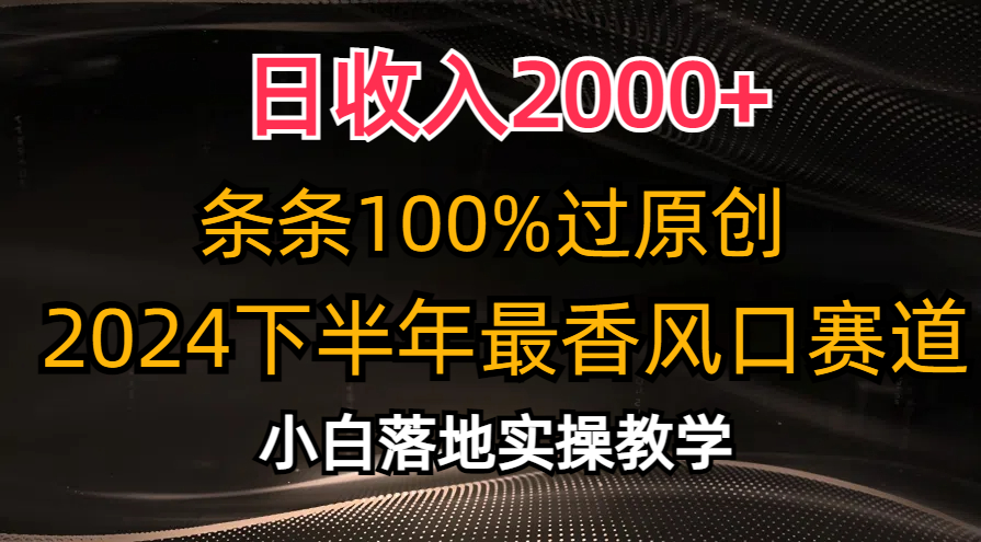 （10951期）日收入2000 ，条条100%过原创，2024下半年最香风口赛道，小白轻松上手