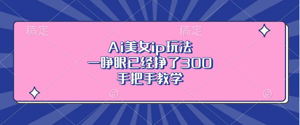 (13286期)Ai美女ip玩法,一睁眼已经挣了300,手把手教学