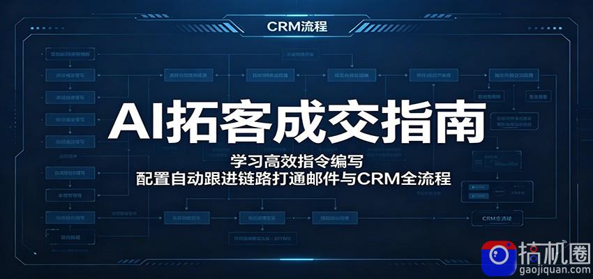 AI拓客成交指南：学习高效指令编写，配置自动跟进链路打通邮件与CRM全流程