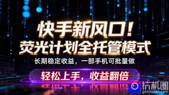 快手新风口！荧光计划全托管躺赚，不用自己干，批量操作月入3W 