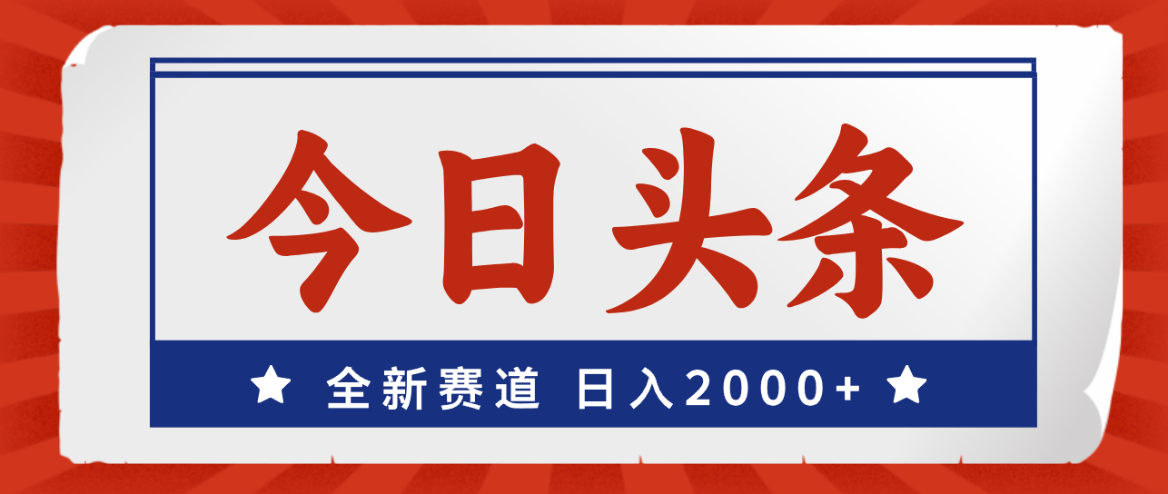 （12001期）今日头条，全新赛道，小白易上手，日入2000 