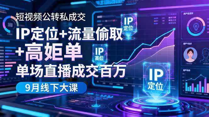 （16406期）短视频公转私成交9月线下大课，IP定位 流量偷取 高客单，单场直播成交百万