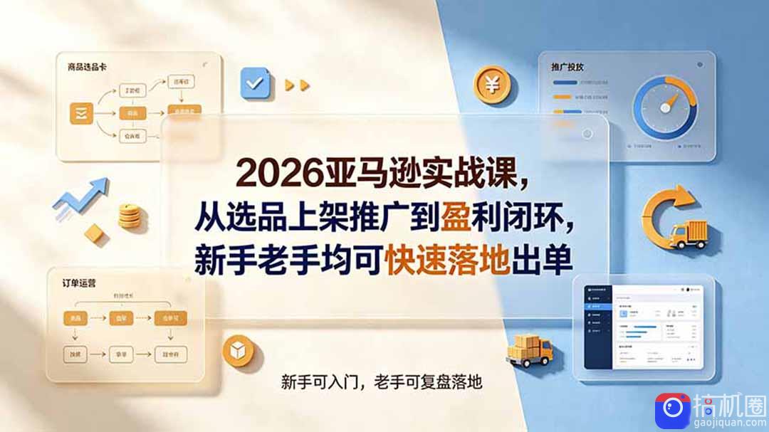 2026亚马逊实战课，从选品上架推广到盈利闭环，新手老手均可快速落地出单