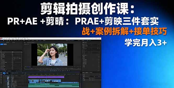 （16138期）剪辑拍摄创作课：PR AE 剪映三件套实战 案例拆解 接单技巧，学完月入3 