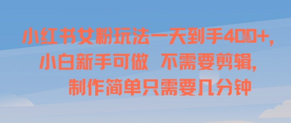小红书女粉玩法一天到手4张,小白新手可做,不需要剪辑 制作简单只需要几分钟