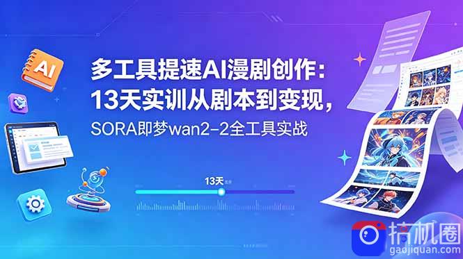 多工具提速AI漫剧创作:13天实训从剧本到变现,SORA即梦wan2-2全工具实战