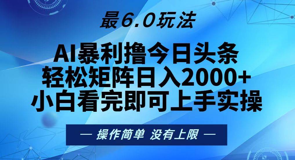 (13311期)今日头条最新6.0玩法,轻松矩阵日入2000