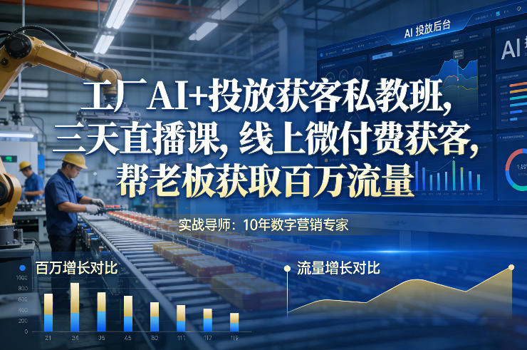 工厂AI 投放获客私教班，三天直播课，线上微付费获客，帮老板获取百万流量