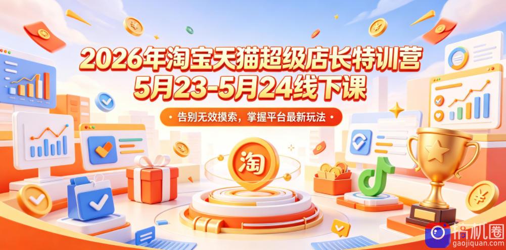 2026年淘宝天猫超级店长特训营5月23-5月24线下课，告别无效摸索，掌握平台最新玩法