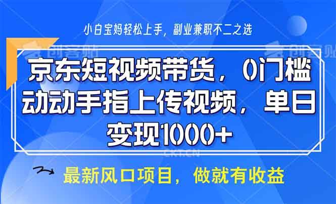 （13854期）京东短视频带货，0门槛，动动手指上传视频，轻松日入1000 