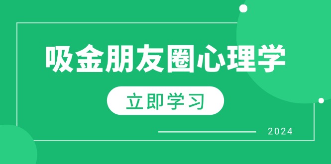 (12899期)朋友圈吸金心理学:揭秘心理学原理,增加业绩,打造个人IP与行业权威
