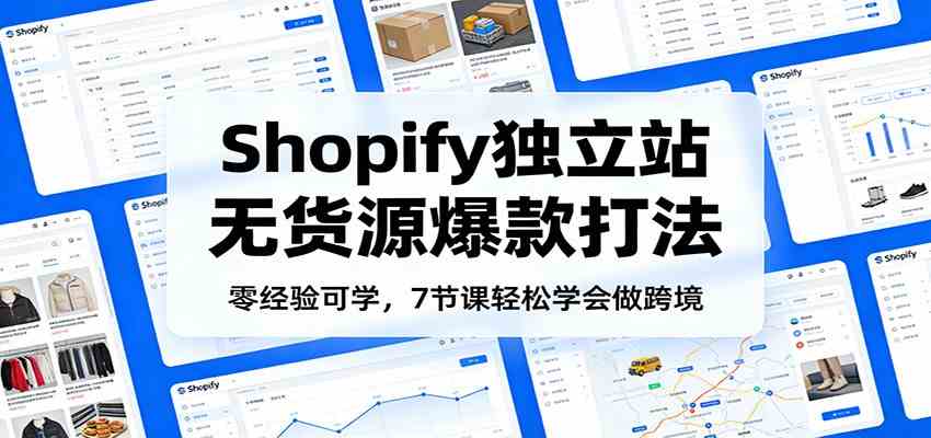 零经验可学,Shopify独立站无货源爆款打法,7节课轻松学会做跨境