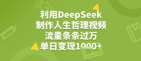 利用DeepSeek用人生哲理视频,流量条条过万,单日变现几张