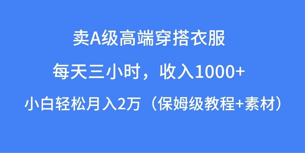 每天三小时，收入1000 ，卖A级高端穿搭衣服，小白轻松月入2万，（保姆级教程 素材）