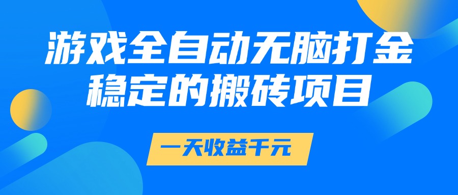 游戏全自动无脑打金，一天收益1000 ，稳定的搬砖项目