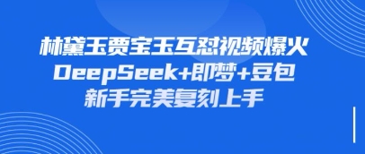 持续爆火的林黛玉贾宝玉互怼视频，比爽文还好看，利用DeepSeek 即梦 豆包就可以完美复刻