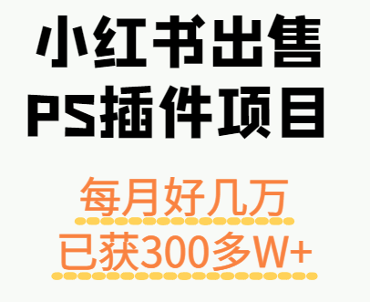 小红书出售PS插件项目,每月都收入好几万,长期操作已获利300多W