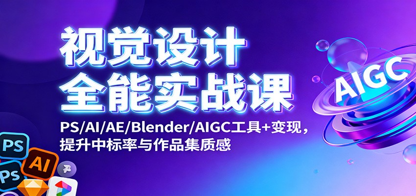 视觉设计全能实战课：PS/AI/AE/Blender/AIGC工具 变现，提升中标率与作品集质感