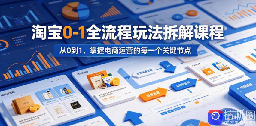 淘宝0-1全流程玩法拆解课程,从0到1,掌握电商运营的每一个关键节点