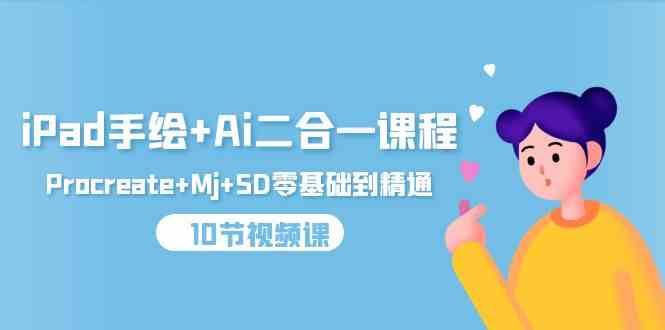 （9720期）iPad手绘 Ai二合一课程，Procreate Mj SD零基础到精通（10节视频课）