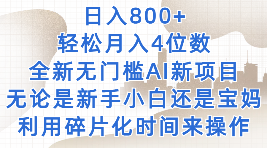 日入800 ，轻松月入4位数，2024年全新无门槛AI新项目，无论是新手小白还是宝妈以及上班族，利用碎片化时间来操作
