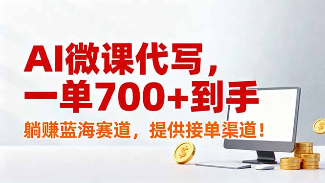 AI微课代写，一单700 到手，躺赚蓝海赛道，提供接单渠道！