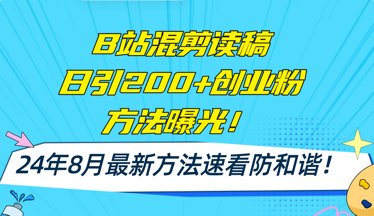 （11975期）B站混剪读稿日引200 创业粉方法4.0曝光，24年8月最新方法Ai一键操作 速…