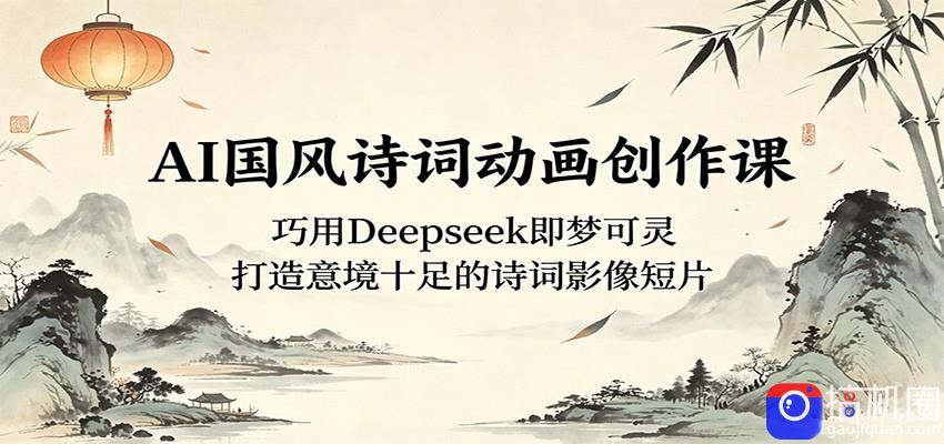 AI国风诗词动画创作课：巧用Deepseek即梦可灵，打造意境十足的诗词影像短片