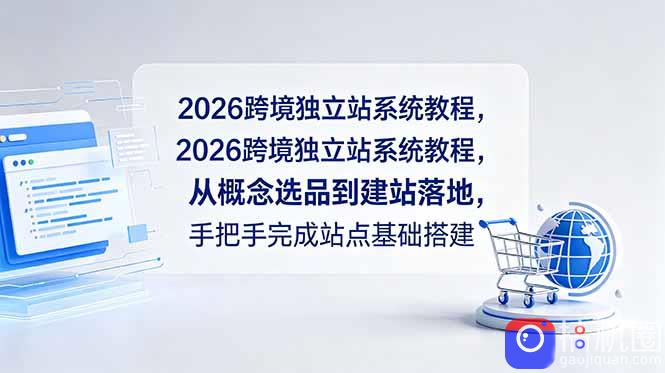 2026跨境独立站系统教程，从概念选品到建站落地，手把手完成站点基础搭建