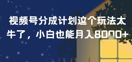 视频号分成计划这个玩法太牛了，小白也能月入8k 