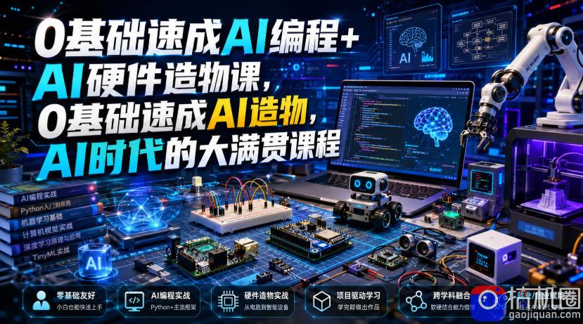 0基础速成AI编程 AI硬件造物课，0基础速成AI造物，AI时代的大满贯课程