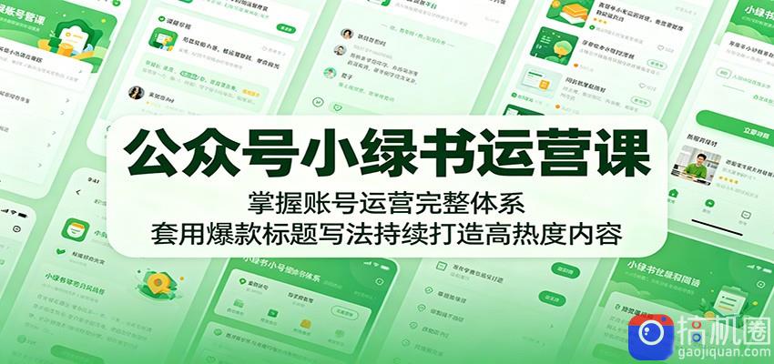 公众号小绿书运营课：掌握账号运营完整体系，套用爆款标题写法持续打造高热度内容