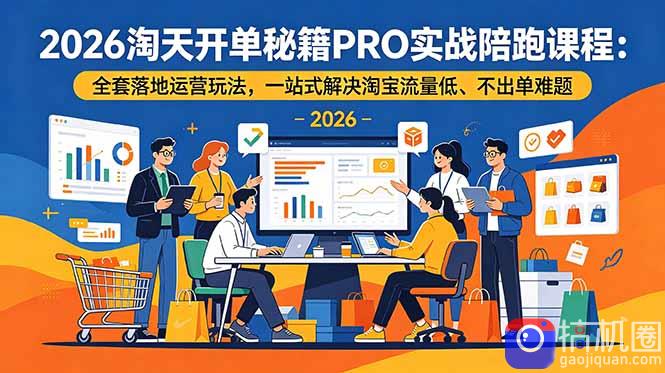 2026淘天开单秘籍PRO实战陪跑课程-更新:全套落地运营玩法,一站式解决淘宝流量低、不出单难题