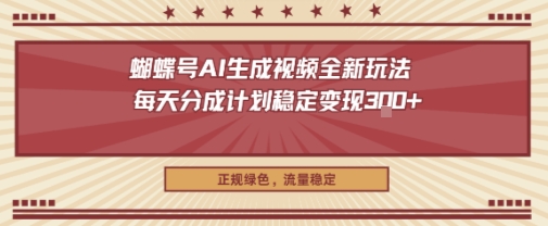 蝴蝶号AI生成视频全新玩法,每天分成计划稳定变现3张 ,正规绿色,流量稳定