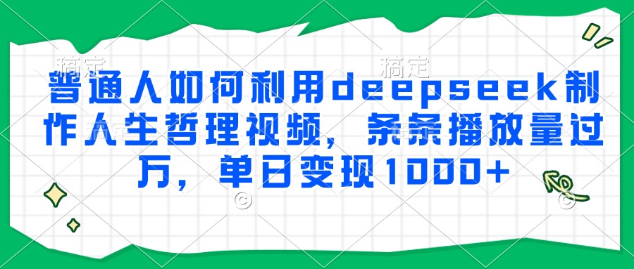 普通人如何利用deepseek制作人生哲理视频，条条播放量过万，单日变现1000 