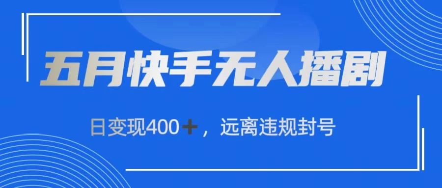 五月快手无人播剧，日变现400 ，远离违规封号