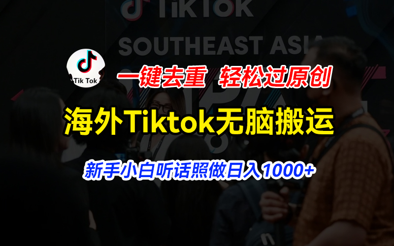 海外Tiktok短视频无脑搬运，一键去重轻松过原创，新手小白听话照做日入1000 