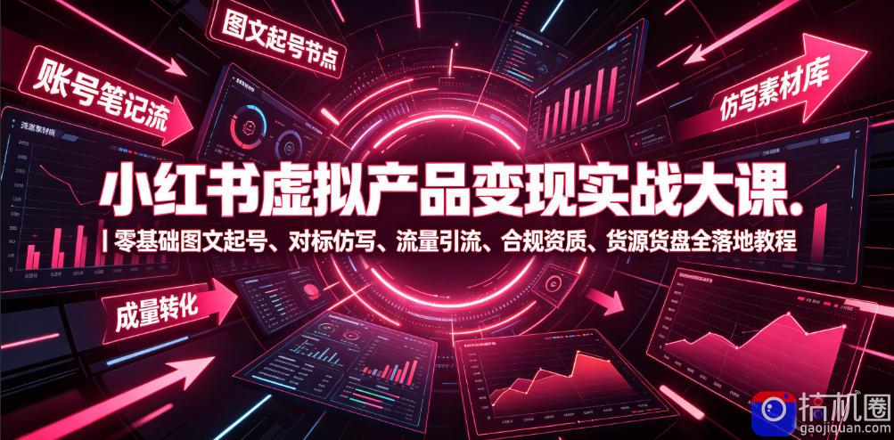 小红书虚拟产品变现实战大课｜零基础图文起号、对标仿写、流量引流、合规资质、货源货盘全落地教程