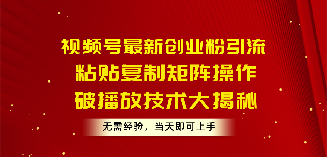 (10803期)视频号最新创业粉引流,粘贴复制矩阵操作,破播放技术大揭秘,无需经验…