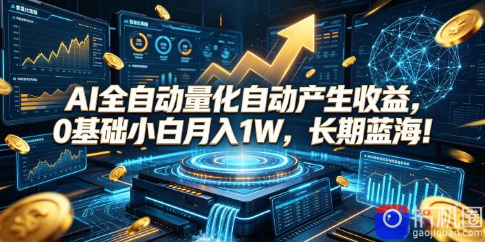 AI全自动量化自动产生收益，0基础小白月入1W，长期蓝海！【揭秘】