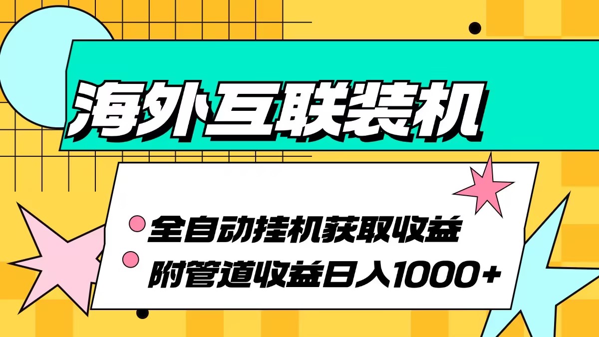 （13032期）海外互联装机全自动运行获取收益、附带管道收益轻松日入1000 