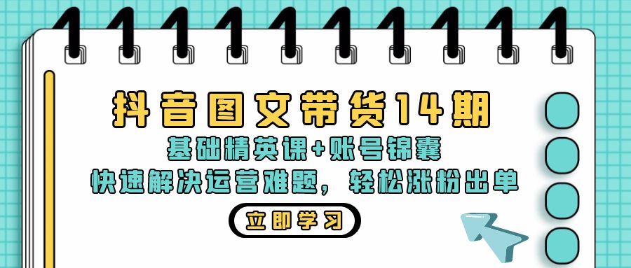 （13107期）抖音 图文带货14期：基础精英课 账号锦囊，快速解决运营难题 轻松涨粉出单