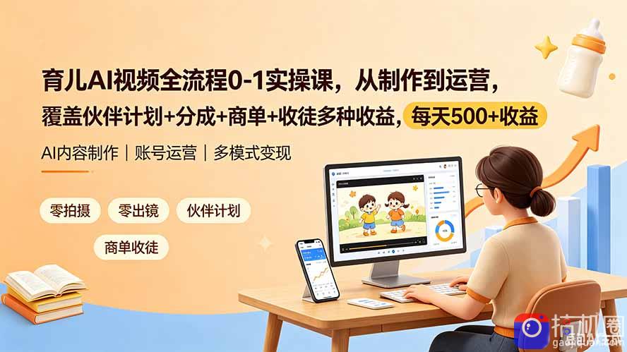育儿AI视频全流程0-1实操课,从制作到运营,覆盖伙伴计划 分成 商单 收徒多种收益,每天500 收益