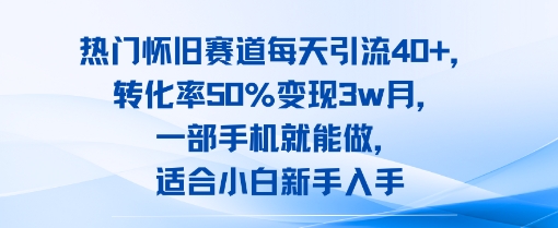 热门怀旧赛道每天引流40 ,转化率50%月变现3w,一部手机就能做,适合小白新手入手