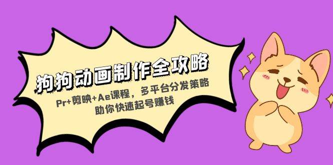 （13332期）狗狗动画制作全攻略：Pr 剪映 Ae课程，多平台分发策略助你快速起号赚钱