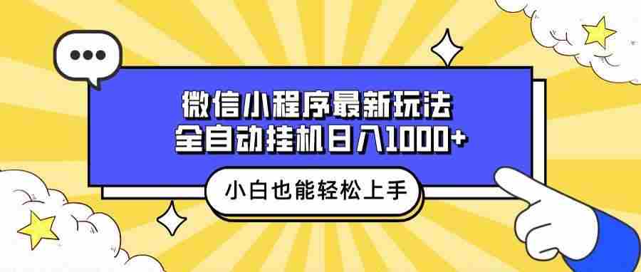 （13838期）微信小程序最新玩法，全自动挂机日入1000 ，小白也能轻松上手操作！
