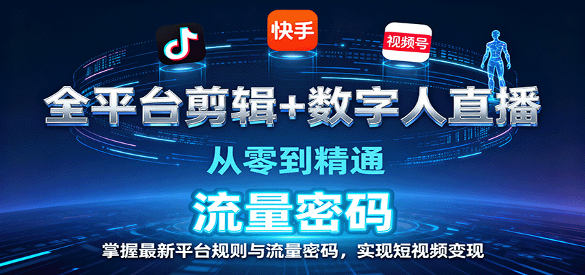 全平台剪辑 数字人直播，从零到精通，掌握最新平台规则与流量密码，实现短视频变现