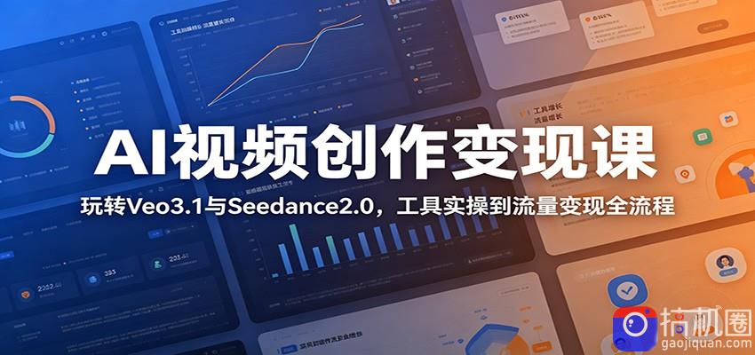 AI视频创作变现课：玩转Veo3.1与Seedance2.0，工具实操到流量变现全流程